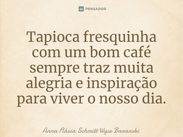 ⁠Tapioca fresquinha com um bom café sempre traz muita alegria e inspiração para viver o nosso dia.... Frase de Anna Flávia Schmitt Wyse Baranski.