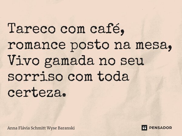 ⁠Tareco com café, romance posto na mesa, Vivo gamada no seu sorriso com toda certeza.... Frase de Anna Flávia Schmitt Wyse Baranski.