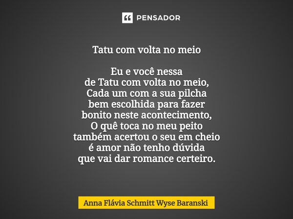 Tatu com volta no meio Eu e você nessa de Tatu com volta no meio, Cada um com a sua pilcha bem escolhida para fazer bonito neste acontecimento, O quê toca no m... Frase de Anna Flávia Schmitt Wyse Baranski.
