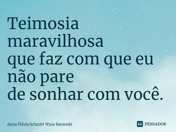 ⁠Teimosia maravilhosa
que faz com que eu
não pare
de sonhar com você.... Frase de Anna Flávia Schmitt Wyse Baranski.