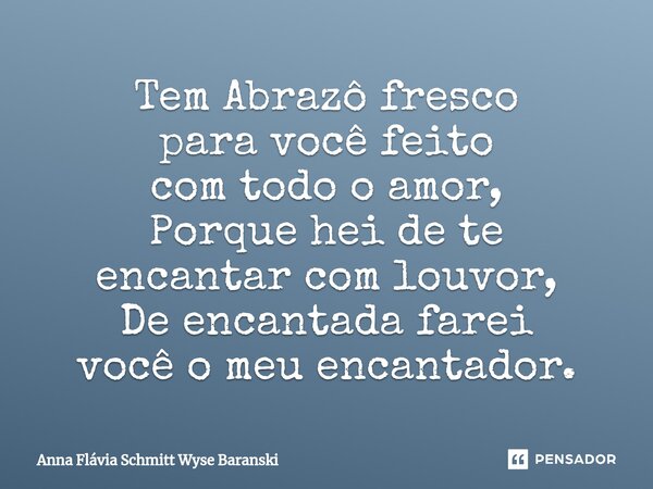 ⁠Tem Abrazô fresco para você feito com todo o amor, Porque hei de te encantar com louvor, De encantada farei você o meu encantador.... Frase de Anna Flávia Schmitt Wyse Baranski.