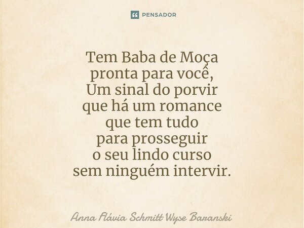 ⁠Tem Baba de Moça pronta para você, Um sinal do porvir que há um romance que tem tudo para prosseguir o seu lindo curso sem ninguém intervir.... Frase de Anna Flávia Schmitt Wyse Baranski.