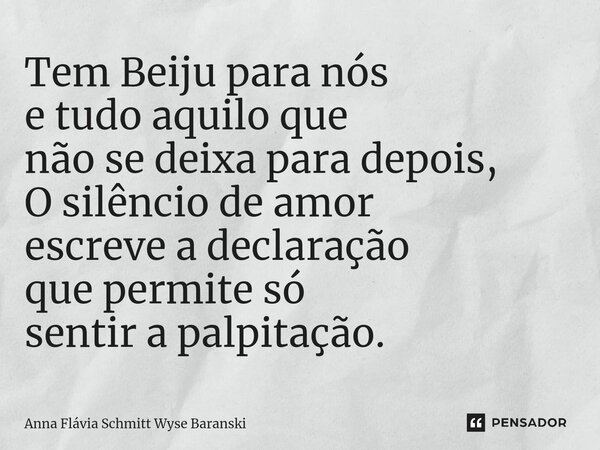 ⁠Tem Beiju para nós e tudo aquilo que não se deixa para depois, O silêncio de amor escreve a declaração que permite só sentir a palpitação.... Frase de Anna Flávia Schmitt Wyse Baranski.