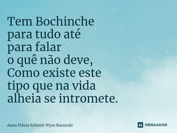 ⁠Tem Bochinche para tudo até para falar o quê não deve, Como existe este tipo que na vida alheia se intromete.... Frase de Anna Flávia Schmitt Wyse Baranski.
