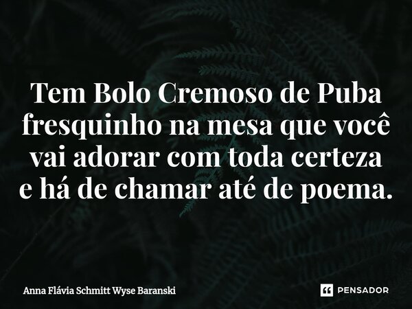 ⁠Tem Bolo Cremoso de Puba fresquinho na mesa que você vai adorar com toda certeza e há de chamar até de poema.... Frase de Anna Flávia Schmitt Wyse Baranski.