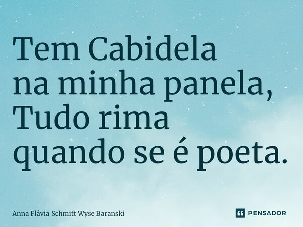 ⁠Tem Cabidela na minha panela, Tudo rima quando se é poeta.... Frase de Anna Flávia Schmitt Wyse Baranski.
