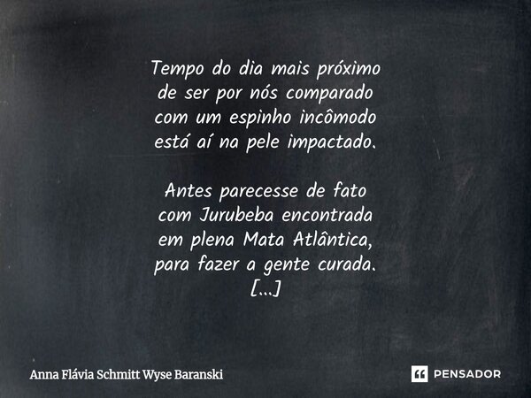 ⁠⁠Tempo do dia mais próximo de ser por nós comparado com um espinho incômodo está aí na pele impactado. Antes parecesse de fato com Jurubeba encontrada em plena... Frase de Anna Flávia Schmitt Wyse Baranski.