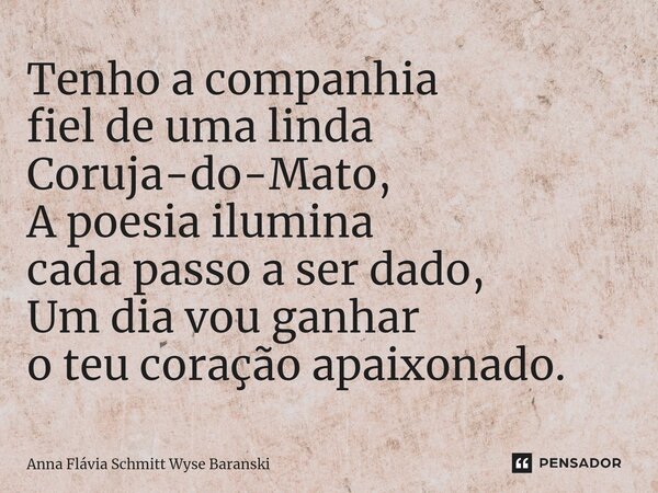 ⁠Tenho a companhia fiel de uma linda Coruja-do-Mato, A poesia ilumina cada passo a ser dado, Um dia vou ganhar o teu coração apaixonado.... Frase de Anna Flávia Schmitt Wyse Baranski.