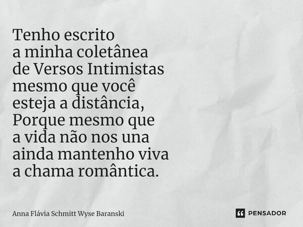 ⁠Tenho escrito a minha coletânea de Versos Intimistas mesmo que você esteja a distância, Porque mesmo que a vida não nos una ainda mantenho viva a chama românti... Frase de Anna Flávia Schmitt Wyse Baranski.