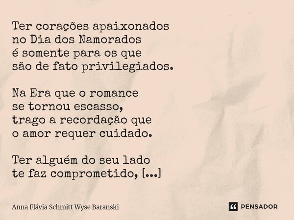 Ter corações apaixonados no Dia dos Namorados é somente para os que são de fato privilegiados. Na Era que o romance se tornou escasso, trago a recordação que o ... Frase de Anna Flávia Schmitt Wyse Baranski.