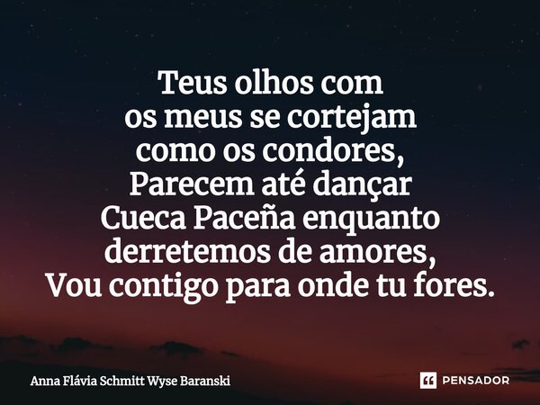 ⁠Teus olhos com os meus se cortejam como os condores, Parecem até dançar Cueca Paceña enquanto derretemos de amores, Vou contigo para onde tu fores.... Frase de Anna Flávia Schmitt Wyse Baranski.