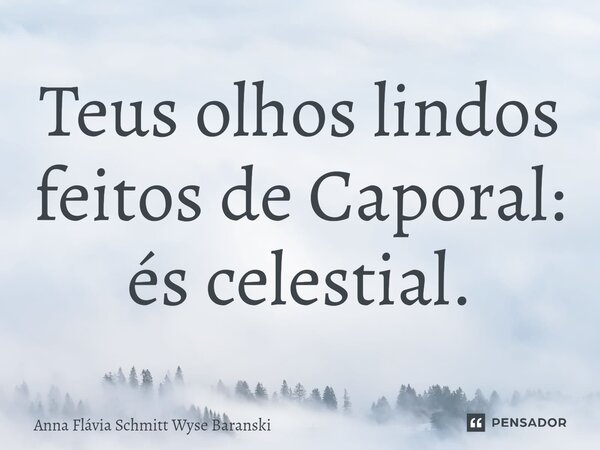 ⁠Teus olhos lindos feitos de Caporal: és celestial.... Frase de Anna Flávia Schmitt Wyse Baranski.