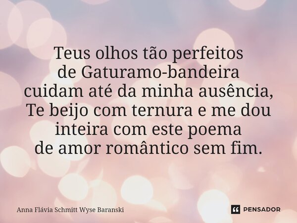 ⁠Teus olhos tão perfeitos de Gaturamo-bandeira cuidam até da minha ausência, Te beijo com ternura e me dou inteira com este poema de amor romântico sem fim.... Frase de Anna Flávia Schmitt Wyse Baranski.