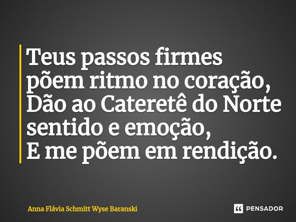 ⁠Teus passos firmes põem ritmo no coração, Dão ao Cateretê do Norte sentido e emoção, E me põem em rendição.... Frase de Anna Flávia Schmitt Wyse Baranski.