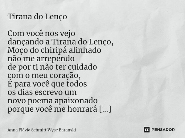 Tirana do Lenço Com você nos vejo dançando a Tirana do Lenço, Moço do chiripá alinhado não me arrependo de por ti não ter cuidado com o meu coração, É para voc... Frase de Anna Flávia Schmitt Wyse Baranski.