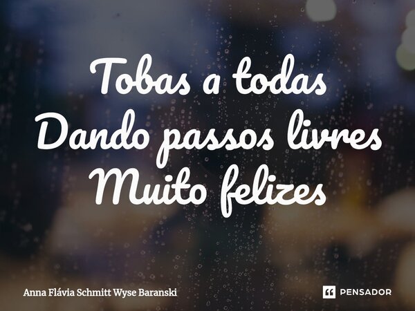 ⁠Tobas a todas Dando passos livres Muito felizes... Frase de Anna Flávia Schmitt Wyse Baranski.