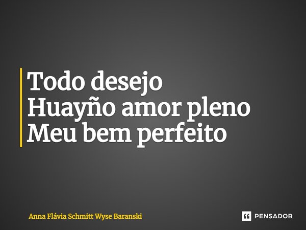 ⁠Todo desejo Huayño amor pleno Meu bem perfeito... Frase de Anna Flávia Schmitt Wyse Baranski.