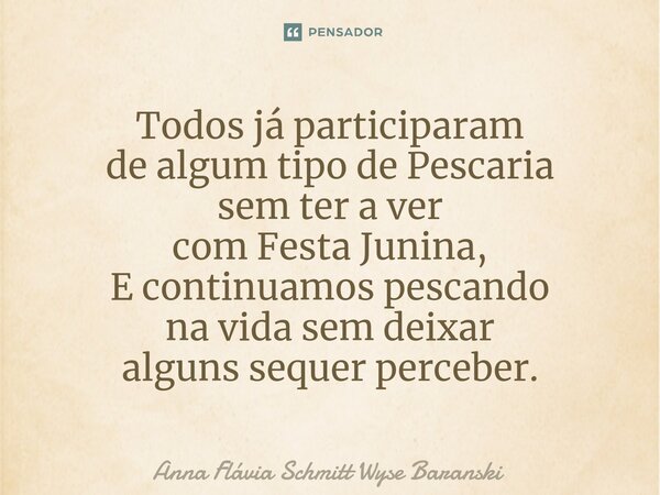 ⁠Todos já participaram de algum tipo de Pescaria sem ter a ver com Festa Junina, E continuamos pescando na vida sem deixar alguns sequer perceber.... Frase de Anna Flávia Schmitt Wyse Baranski.