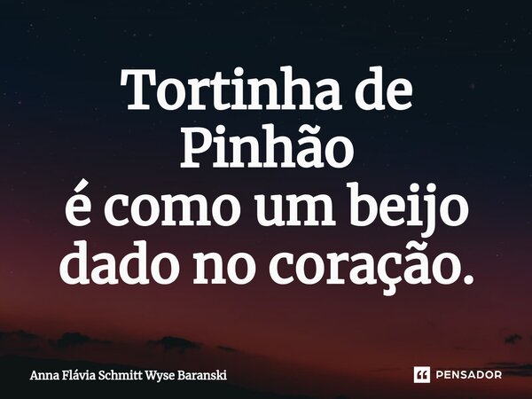 ⁠Tortinha de Pinhão é como um beijo dado no coração.... Frase de Anna Flávia Schmitt Wyse Baranski.