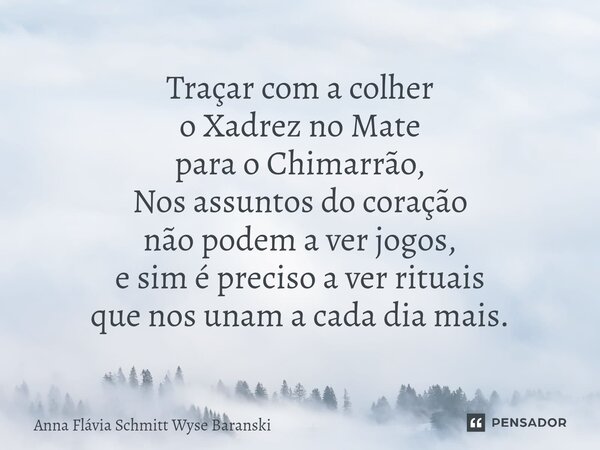 ⁠Traçar com a colher o Xadrez no Mate para o Chimarrão, Nos assuntos do coração não podem a ver jogos, e sim é preciso a ver rituais que nos unam a cada dia mai... Frase de Anna Flávia Schmitt Wyse Baranski.