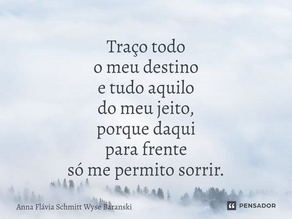 ⁠Traço todo o meu destino e tudo aquilo do meu jeito, porque daqui para frente só me permito sorrir.... Frase de Anna Flávia Schmitt Wyse Baranski.