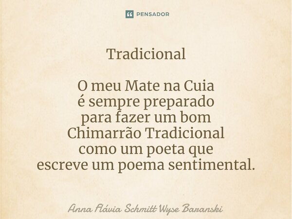 Tradicional ⁠O meu Mate na Cuia é sempre preparado para fazer um bom Chimarrão Tradicional como um poeta que escreve um poema sentimental.... Frase de Anna Flávia Schmitt Wyse Baranski.