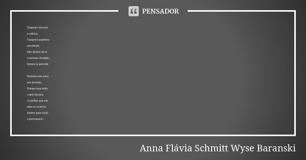 Trigueiro dos pés a cabeça, Tempero argênteo inevitável, Não desfez em ti o menino cândido, Inteiro te percebi. Perfeitos em cena nos prevejo, Porque tens tudo ... Frase de Anna Flávia Schmitt Wyse Baranski.