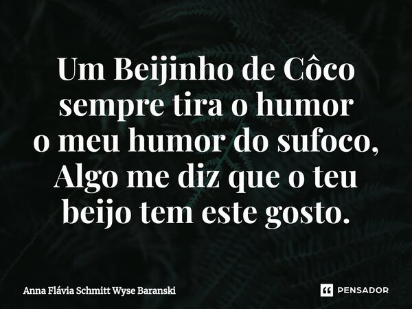 ⁠Um Beijinho de Côco sempre tira o humor o meu humor do sufoco, Algo me diz que o teu beijo tem este gosto.... Frase de Anna Flávia Schmitt Wyse Baranski.