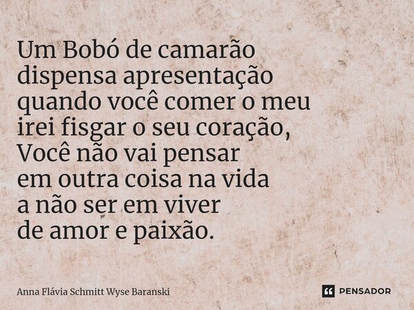 ⁠Um Bobó de camarão dispensa apresentação quando você comer o meu irei fisgar o seu coração, Você não vai pensar em outra coisa na vida a não ser em viver de am... Frase de Anna Flávia Schmitt Wyse Baranski.