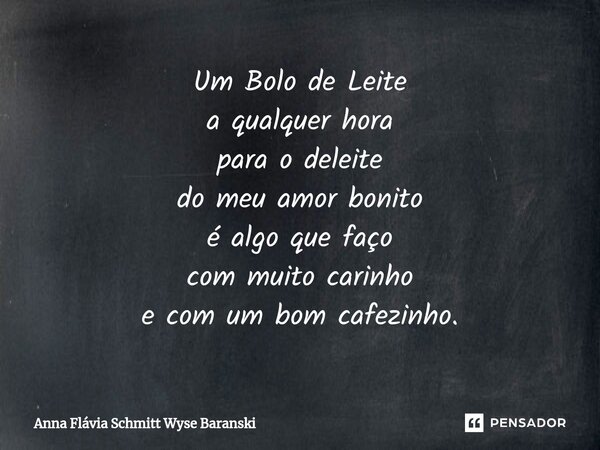 ⁠Um Bolo de Leite
a qualquer hora
para o deleite
do meu amor bonito
é algo que faço
com muito carinho
e com um bom cafezinho.... Frase de Anna Flávia Schmitt Wyse Baranski.
