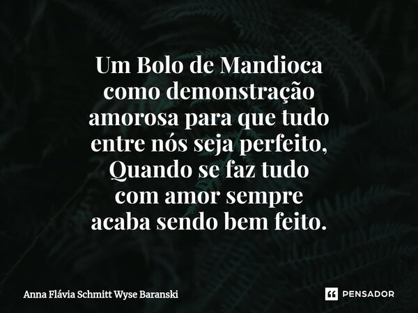 ⁠Um Bolo de Mandioca como demonstração amorosa para que tudo entre nós seja perfeito, Quando se faz tudo com amor sempre acaba sendo bem feito.... Frase de Anna Flávia Schmitt Wyse Baranski.
