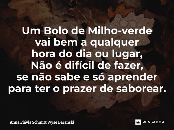 ⁠Um Bolo de Milho-verde vai bem a qualquer hora do dia ou lugar, Não é difícil de fazer, se não sabe e só aprender para ter o prazer de saborear.... Frase de Anna Flávia Schmitt Wyse Baranski.