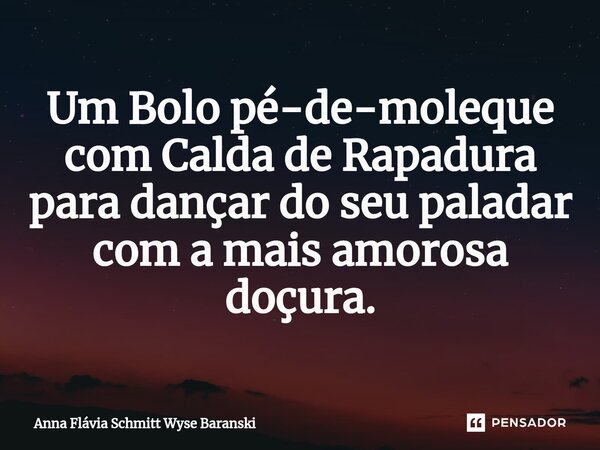 ⁠Um Bolo pé-de-moleque com Calda de Rapadura para dançar do seu paladar com a mais amorosa doçura.... Frase de Anna Flávia Schmitt Wyse Baranski.