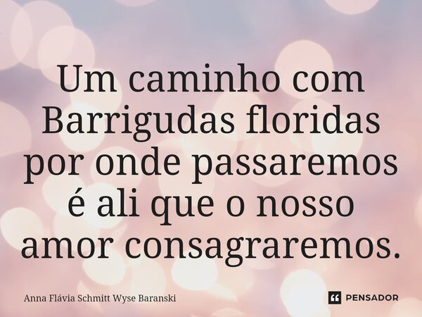 ⁠Um caminho com Barrigudas floridas por onde passaremos é ali que o nosso amor consagraremos.... Frase de Anna Flávia Schmitt Wyse Baranski.