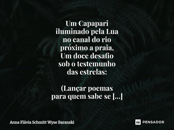 Um Capapari iluminado pela Lua no canal do rio próximo a praia, Um doce desafio sob o testemunho das estrelas: (Lançar poemas para quem sabe se o teu amor capt... Frase de Anna Flávia Schmitt Wyse Baranski.