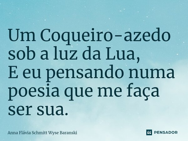 ⁠Um Coqueiro-azedo sob a luz da Lua, E eu pensando numa poesia que me faça ser sua.... Frase de Anna Flávia Schmitt Wyse Baranski.