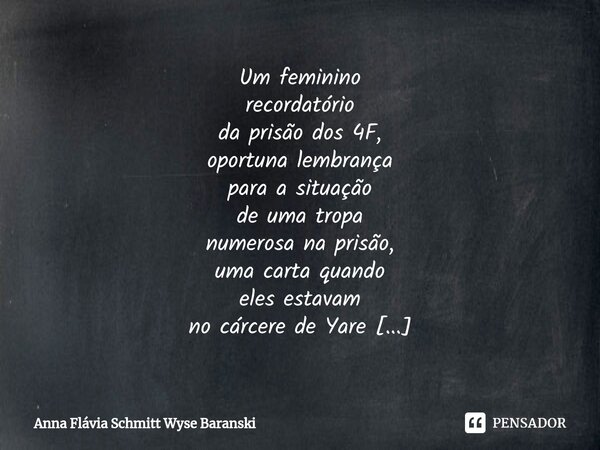 Um feminino recordatório da prisão dos 4F, oportuna lembrança para a situação de uma tropa numerosa na prisão, uma carta quando eles estavam no cárcere de Yare... Frase de Anna Flávia Schmitt Wyse Baranski.