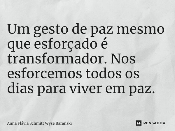 ⁠Um gesto de paz mesmo que esforçado é transformador. Nos esforcemos todos os dias para viver em paz.... Frase de Anna Flávia Schmitt Wyse Baranski.