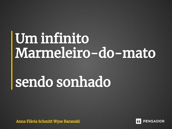 ⁠Um infinito Marmeleiro-do-mato sendo sonhado... Frase de Anna Flávia Schmitt Wyse Baranski.