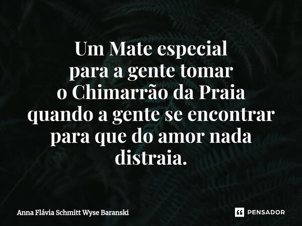 ⁠Um Mate especial para a gente tomar o Chimarrão da Praia quando a gente se encontrar para que do amor nada distraia.... Frase de Anna Flávia Schmitt Wyse Baranski.