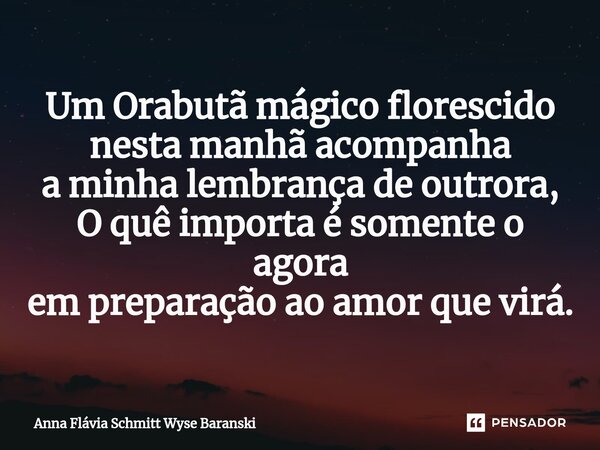 ⁠Um Orabutã mágico florescido nesta manhã acompanha a minha lembrança de outrora, O quê importa é somente o agora em preparação ao amor que virá.... Frase de Anna Flávia Schmitt Wyse Baranski.