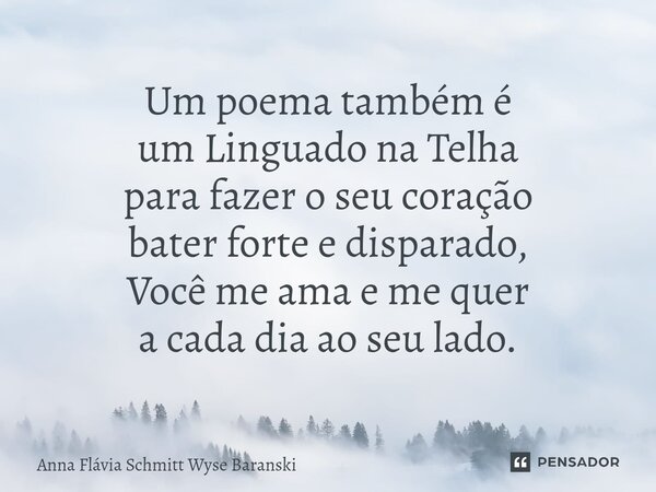 ⁠Um poema também é um Linguado na Telha para fazer o seu coração bater forte e disparado, Você me ama e me quer a cada dia ao seu lado.... Frase de Anna Flávia Schmitt Wyse Baranski.