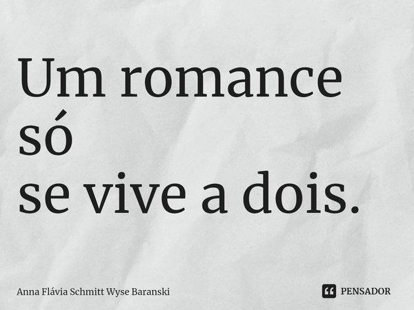 ⁠Um romance só
se vive a dois.... Frase de Anna Flávia Schmitt Wyse Baranski.