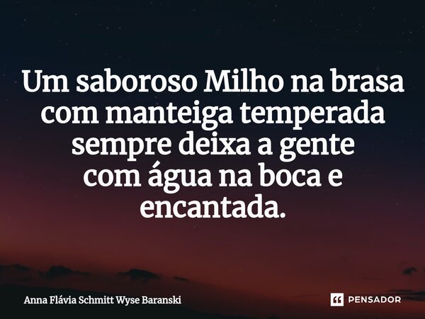 ⁠Um saboroso Milho na brasa com manteiga temperada sempre deixa a gente com água na boca e encantada.... Frase de Anna Flávia Schmitt Wyse Baranski.