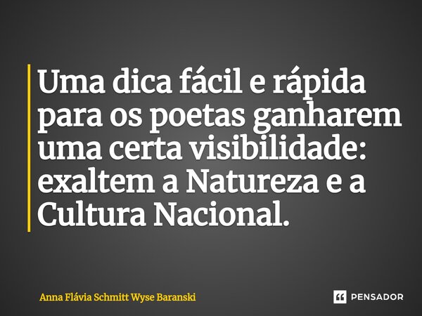 ⁠Uma dica fácil e rápida para os poetas ganharem uma certa visibilidade: exaltem a Natureza e a Cultura Nacional.... Frase de Anna Flávia Schmitt Wyse Baranski.
