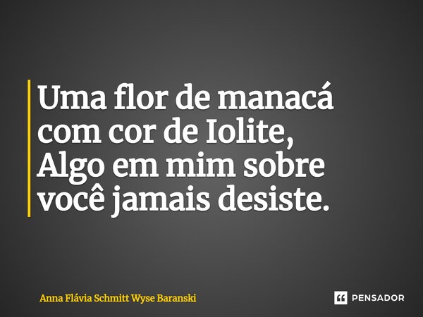 ⁠Uma flor de manacá com cor de Iolite, Algo em mim sobre você jamais desiste.... Frase de Anna Flávia Schmitt Wyse Baranski.
