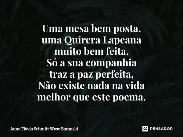 ⁠Uma mesa bem posta, uma Quirera Lapeana muito bem feita, Só a sua companhia traz a paz perfeita, Não existe nada na vida melhor que este poema.... Frase de Anna Flávia Schmitt Wyse Baranski.