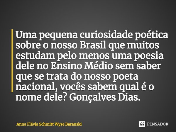 ⁠Uma pequena curiosidade poética sobre o nosso Brasil que muitos estudam pelo menos uma poesia dele no Ensino Médio sem saber que se trata do nosso poeta nacion... Frase de Anna Flávia Schmitt Wyse Baranski.