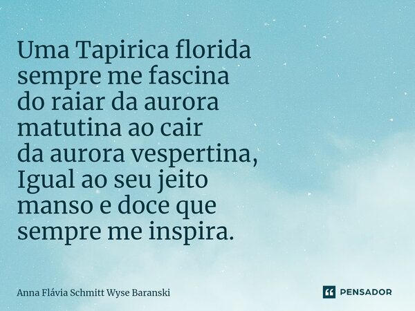 ⁠Uma Tapirica florida sempre me fascina do raiar da aurora matutina ao cair da aurora vespertina, Igual ao seu jeito manso e doce que sempre me inspira.... Frase de Anna Flávia Schmitt Wyse Baranski.