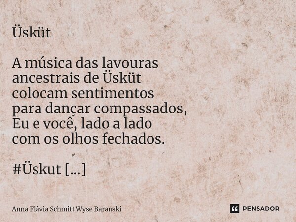 ⁠Üsküt A música das lavouras ancestrais de Üsküt colocam sentimentos para dançar compassados, Eu e você, lado a lado com os olhos fechados.... Frase de Anna Flávia Schmitt Wyse Baranski.